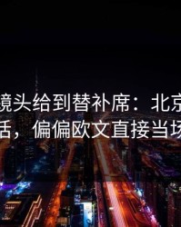 季后赛镜头给到替补席：北京队教练一句话，偏偏欧文直接当场沉默