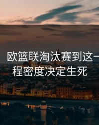 消息称：欧篮联淘汰赛到这一步，赛程密度决定生死